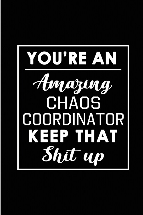 Youre An Amazing Chaos Coordinator. Keep That Shit Up.: Blank Lined Funny Chaos Coordinator - Journal Notebook Diary - Perfect Gag Birthday, Apprecia (Paperback)