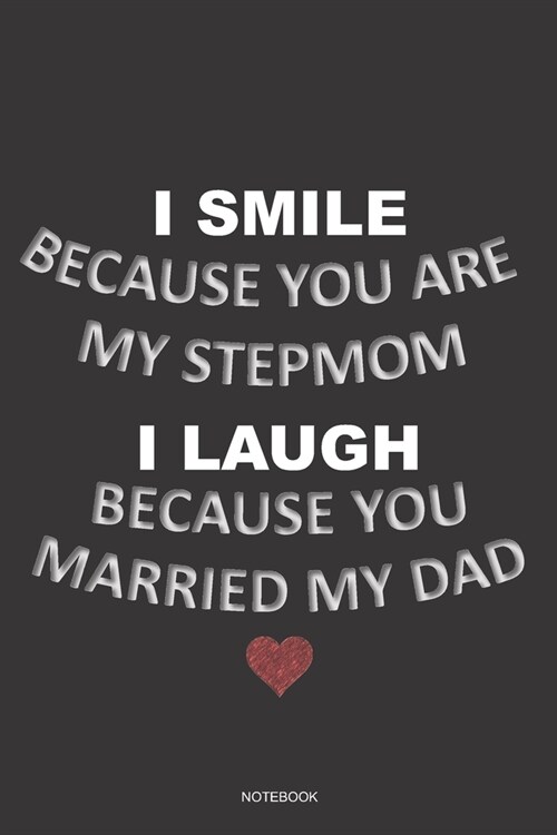 I SMILE BECAUSE YOU ARE MY STEPMOM I LAUGH BECAUSE YOU MARRIED MY DAD Notebook: A 6x9 College Ruled Lined Journal Funny Gag Appreciation Gift for Step (Paperback)