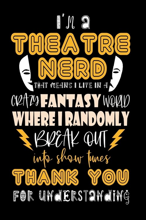 Im A Theatre Nerd That Means I Live In A Crazy Fantasy World Where I Randomly Break Out Into Show Tunes Thank You For Understanding: Funny Theatre Jo (Paperback)
