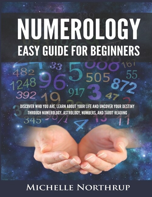 Numerology Easy Guide for Beginners: Discover Who You Are, Learn about Your Life and Uncover Your Destiny through Numerology, Astrology, Numbers and T (Paperback)