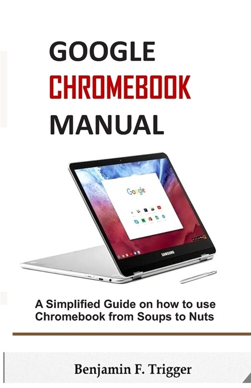 Google Chromebook Manual: A Simplified Guide on How to use Chromebook from Soups to Nuts (Paperback)