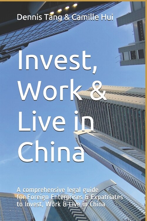 Invest, Work & Live in China: A Comprehensive Legal Guide For Foreign Enterprises & Expatriates to Invest, Work & Live in China (Paperback)