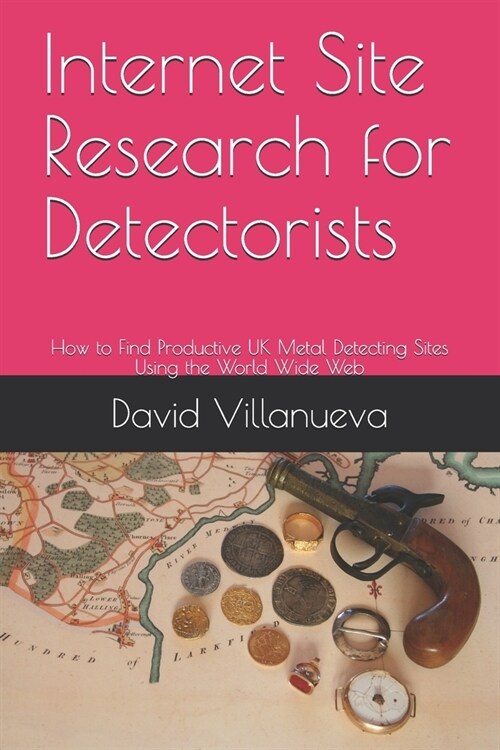 Internet Site Research for Detectorists: How to Find Productive UK Metal Detecting Sites Using the World Wide Web (Paperback)