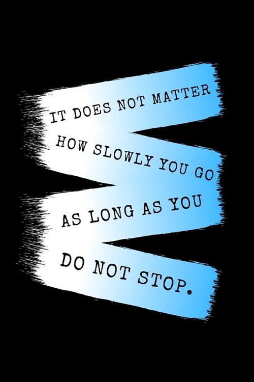 It Does Not Matter How Slowly You Go As Long As You Do Not Stop.: Daily Gratitude Motivational Inspirational Quote Softback Writing Diary Composition (Paperback)