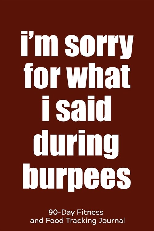 Im Sorry for What I Said During Burpees: 90-Day Fitness and Food Tracking Journal (Paperback)