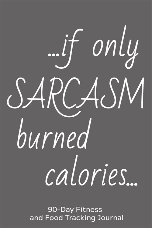 ... If Only Sarcasm Burned Calories...: 90-Day Fitness and Food Tracking Journal (Paperback)