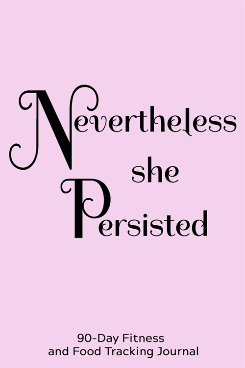 Nevertheless She Persisted: 90-Day Fitness and Food Tracking Journal (Paperback)