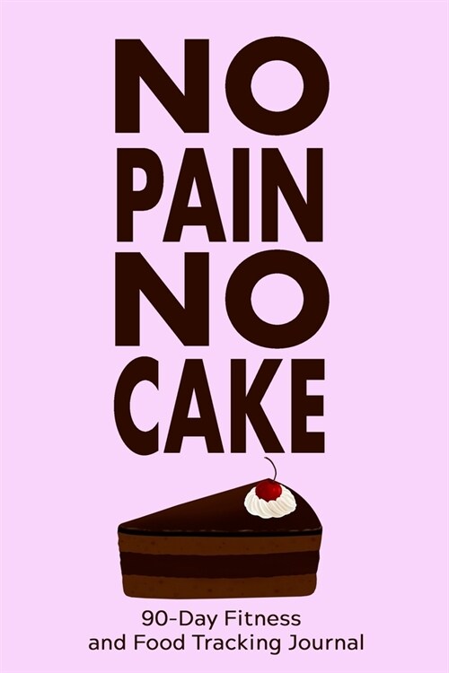 No Pain, No Cake: 90-Day Fitness and Food Tracking Journal (Paperback)