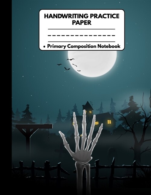 Handwriting Practice Paper Primary Composition Notebook: Spooky Halloween Gifts: Skeleton Hand, Dotted Writing Sheet Workbook For Preschool and Kinder (Paperback)