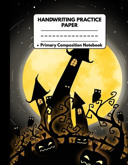 Handwriting Practice Paper Primary Composition Notebook: Awesome Halloween Gifts: Black Castle Owls & Full Moon, Dotted Writing Sheet Workbook For Pre (Paperback)