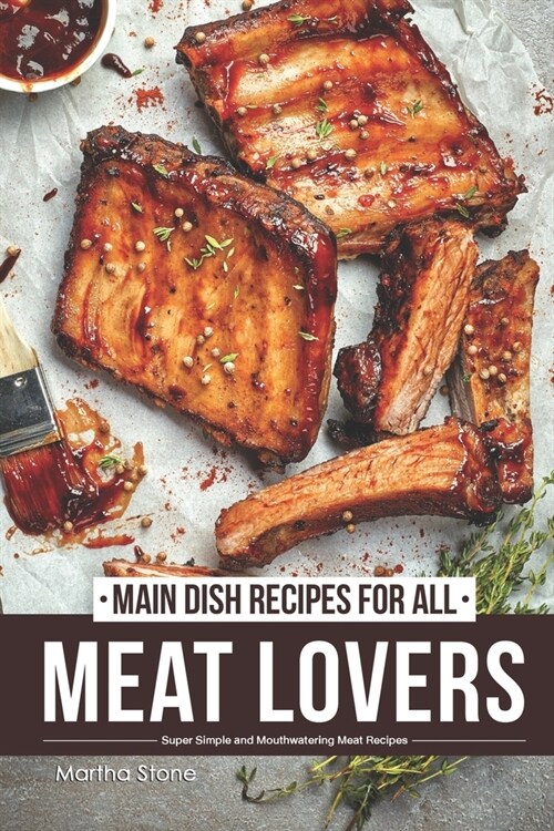 Main Dish Recipes for All Meat Lovers: Super Simple and Mouthwatering Meat Recipes (Paperback)