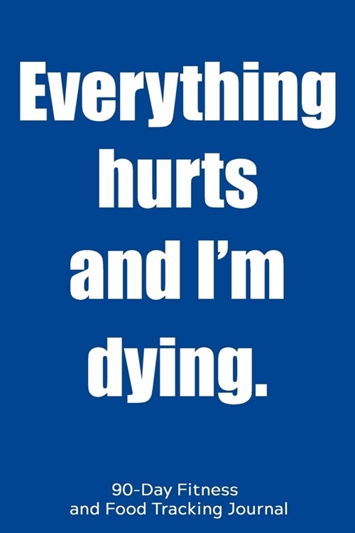 Everything Hurts and Im Dying: 90-Day Fitness and Food Tracking Journal (Paperback)