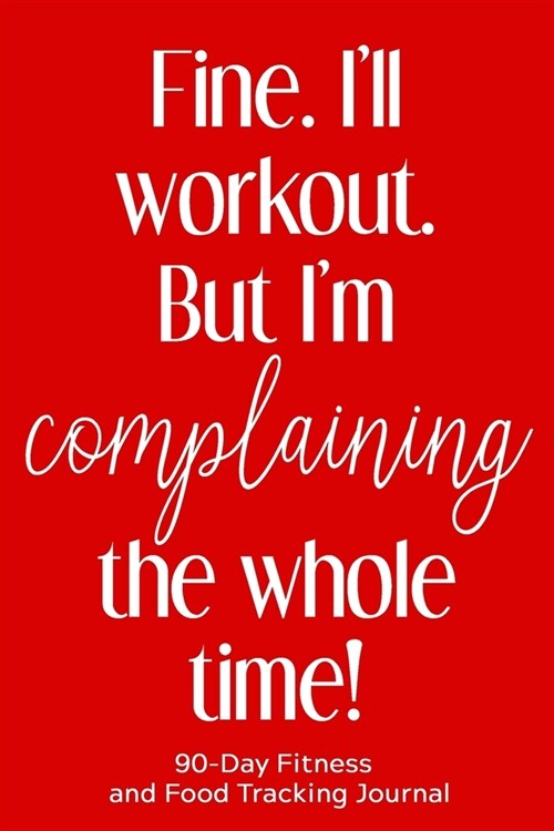 Fine. Ill Workout. But Im Complaining the Whole Time!: 90-Day Fitness and Food Tracking Journal (Paperback)