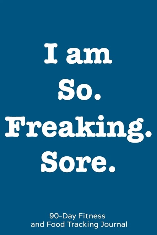 I am So. Freaking. Sore.: 90-Day Fitness and Food Tracking Journal (Paperback)