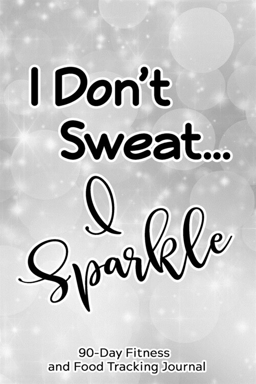 I Dont Sweat, I Sparkle: 90-Day Fitness and Food Tracking Journal (Paperback)