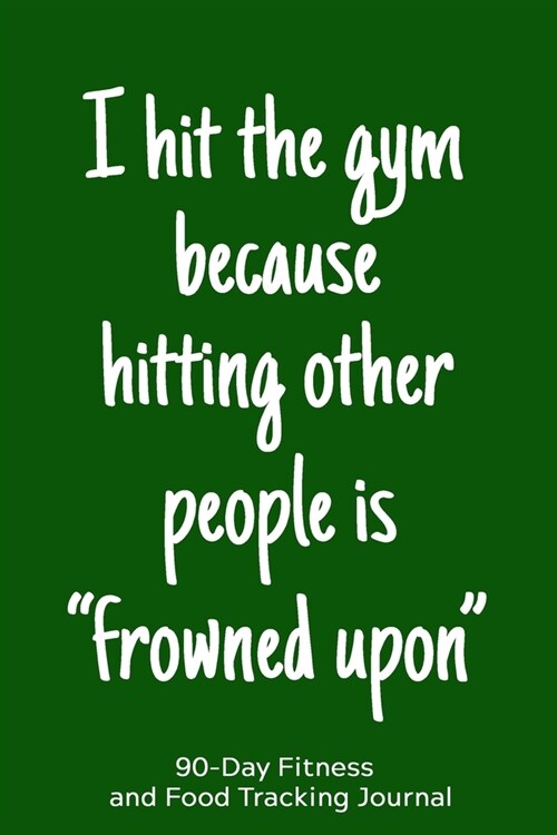 I Hit the Gym Because Hitting Other People is Frowned Upon: 90-Day Fitness and Food Tracking Journal (Paperback)