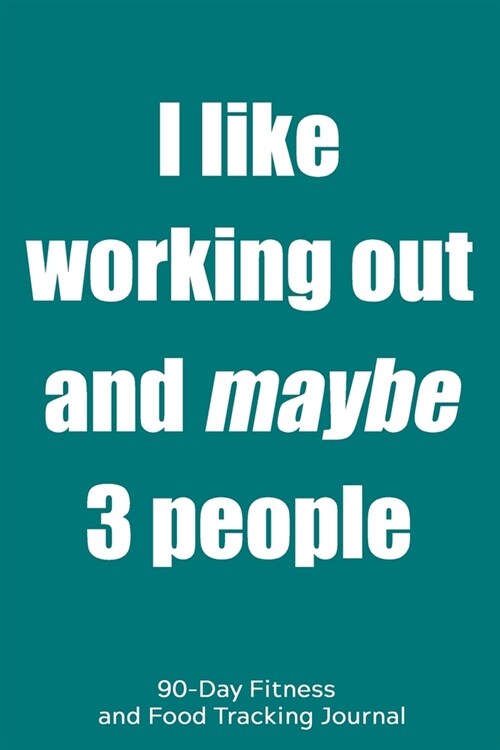 I Like Working Out and Maybe 3 People: 90-Day Fitness and Food Tracking Journal (Paperback)