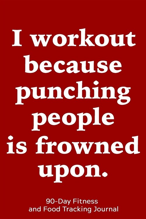 I Workout Because Punching People is Frowned Upon: 90-Day Fitness and Food Tracking Journal (Paperback)