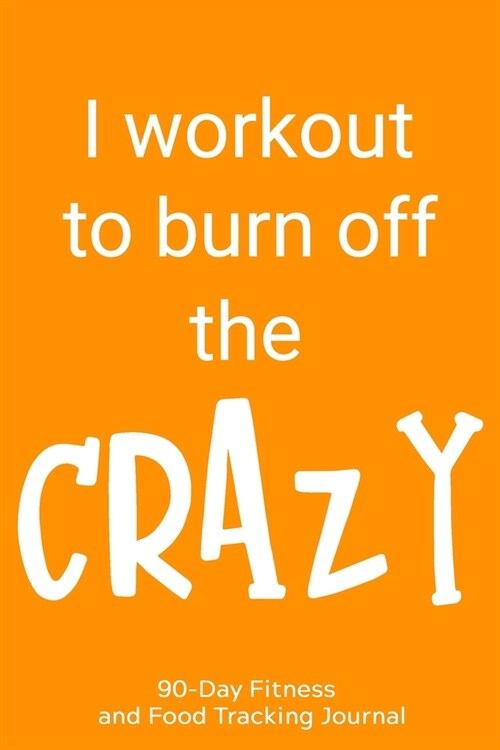 I Workout to Burn Off the Crazy: 90-Day Fitness and Food Tracking Journal (Paperback)