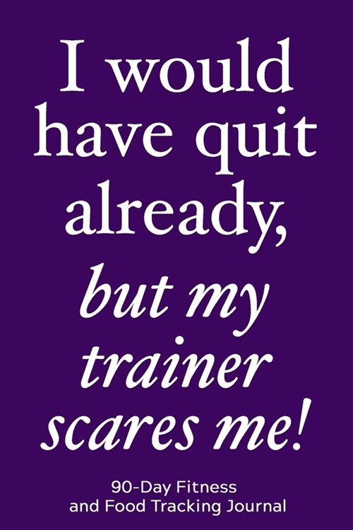 I Would Have Quit Already, But My Trainer Scares Me!: 90-Day Fitness and Food Tracking Journal (Paperback)