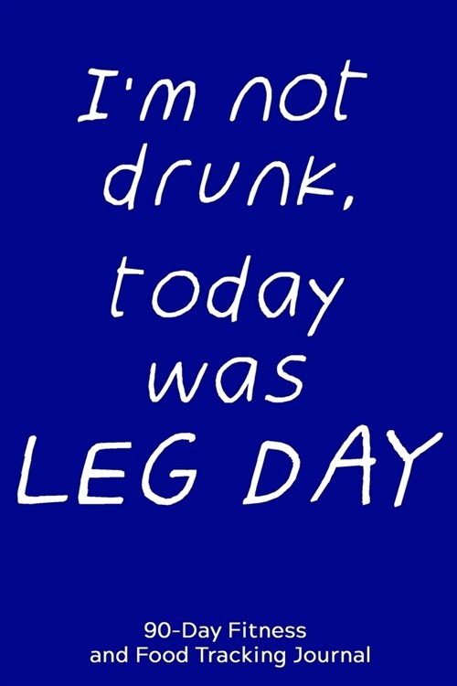 Im Not Drunk, Today Was Leg Day: 90-Day Fitness and Food Tracking Journal (Paperback)