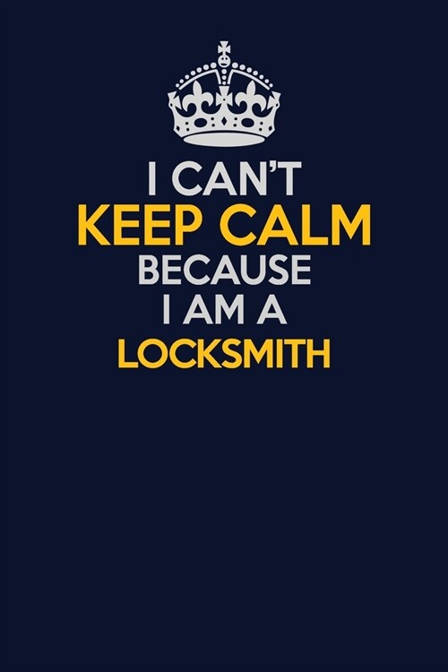 I Cant Keep Calm Because I Am A Locksmith: Career journal, notebook and writing journal for encouraging men, women and kids. A framework for building (Paperback)