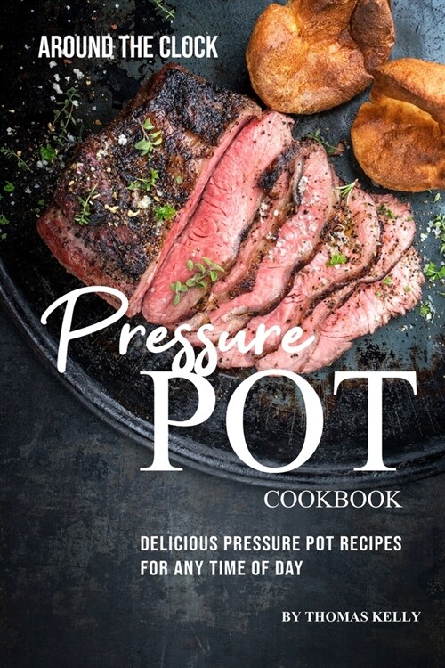Around the Clock Pressure Pot Cookbook: Delicious Pressure Pot Recipes for Any Time of Day (Paperback)