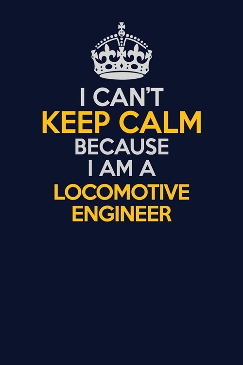 I Cant Keep Calm Because I Am A Locomotive Engineer: Career journal, notebook and writing journal for encouraging men, women and kids. A framework fo (Paperback)