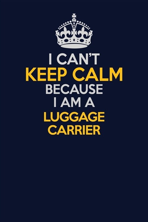 I Cant Keep Calm Because I Am A luggage carrier: Career journal, notebook and writing journal for encouraging men, women and kids. A framework for bu (Paperback)
