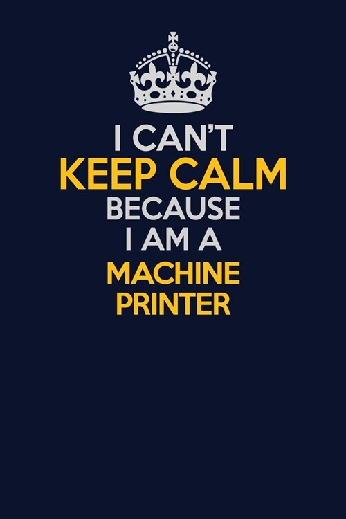I Cant Keep Calm Because I Am A Machine Printer: Career journal, notebook and writing journal for encouraging men, women and kids. A framework for bu (Paperback)