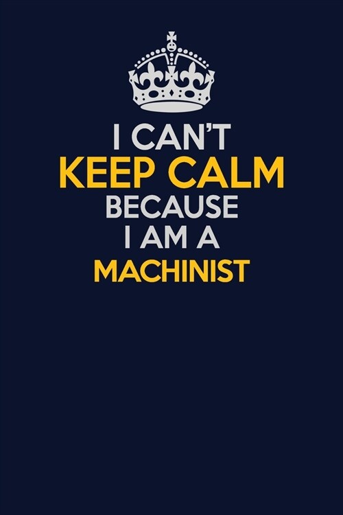 I Cant Keep Calm Because I Am A Machinist: Career journal, notebook and writing journal for encouraging men, women and kids. A framework for building (Paperback)