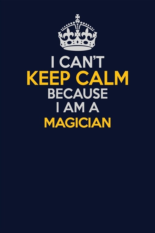 I Cant Keep Calm Because I Am A Magician: Career journal, notebook and writing journal for encouraging men, women and kids. A framework for building (Paperback)