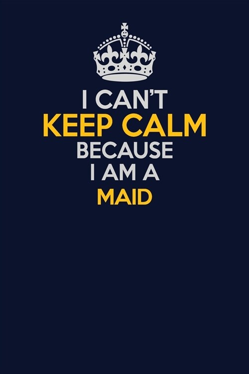 I Cant Keep Calm Because I Am A Maid: Career journal, notebook and writing journal for encouraging men, women and kids. A framework for building your (Paperback)