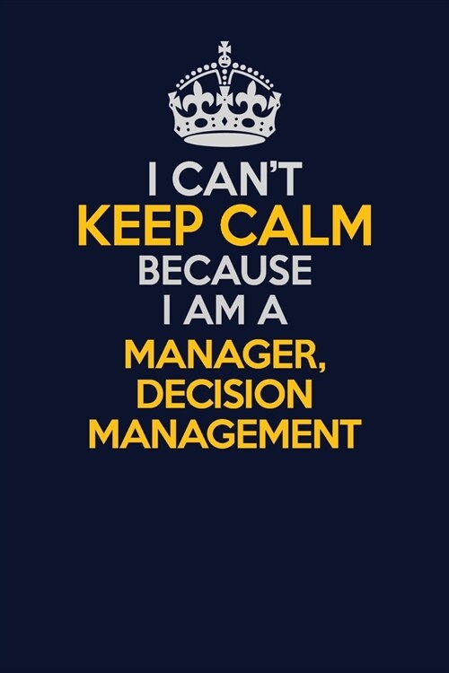 I Cant Keep Calm Because I Am A Manager, Decision Management: Career journal, notebook and writing journal for encouraging men, women and kids. A fra (Paperback)