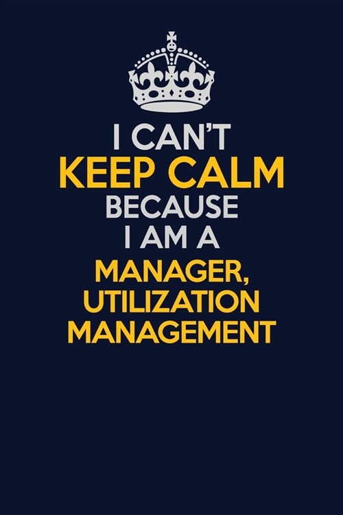 I Cant Keep Calm Because I Am A Manager, Utilization Management: Career journal, notebook and writing journal for encouraging men, women and kids. A (Paperback)