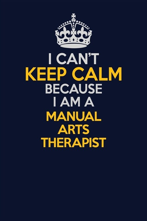 I Cant Keep Calm Because I Am A Manual arts Therapist: Career journal, notebook and writing journal for encouraging men, women and kids. A framework (Paperback)