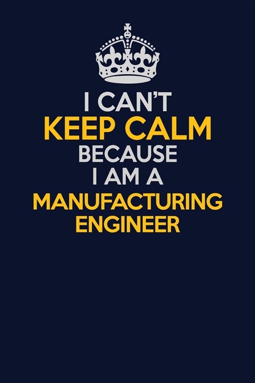 I Cant Keep Calm Because I Am A Manufacturing Engineer: Career journal, notebook and writing journal for encouraging men, women and kids. A framework (Paperback)