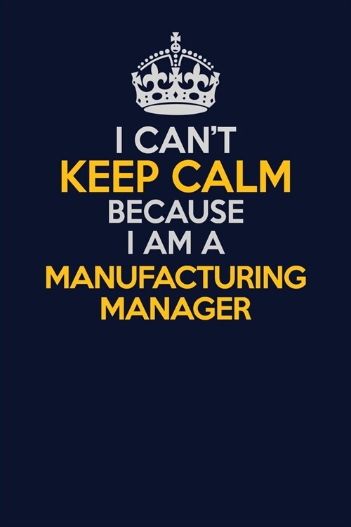 I Cant Keep Calm Because I Am A Manufacturing Manager: Career journal, notebook and writing journal for encouraging men, women and kids. A framework (Paperback)