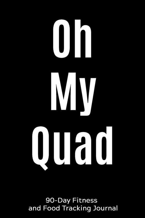 Oh My Quad: 90-Day Fitness and Food Tracking Journal (Paperback)
