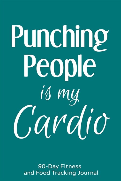 Punching People is My Cardio: 90-Day Fitness and Food Tracking Journal (Paperback)