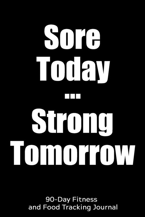 Sore Today Strong Tomorrow: 90-Day Fitness and Food Tracking Journal (Paperback)