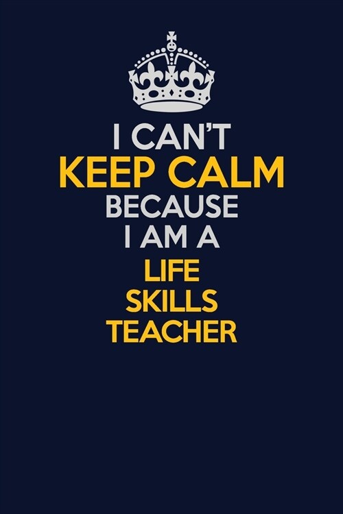 I Cant Keep Calm Because I Am A Life Skills Teacher: Career journal, notebook and writing journal for encouraging men, women and kids. A framework fo (Paperback)