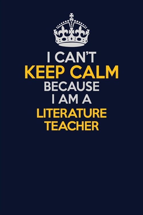 I Cant Keep Calm Because I Am A literature teacher: Career journal, notebook and writing journal for encouraging men, women and kids. A framework for (Paperback)