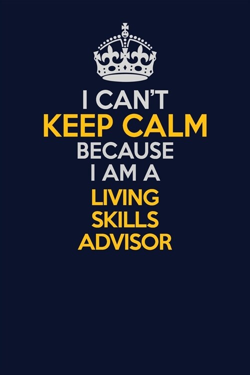 I Cant Keep Calm Because I Am A Living Skills Advisor: Career journal, notebook and writing journal for encouraging men, women and kids. A framework (Paperback)