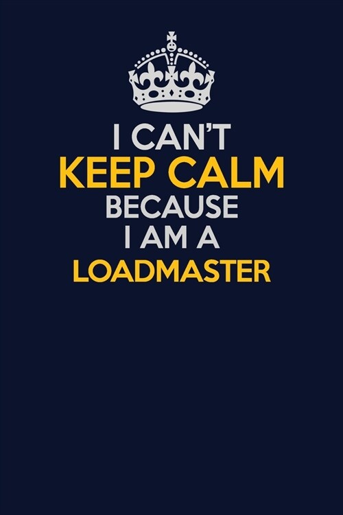 I Cant Keep Calm Because I Am A Loadmaster: Career journal, notebook and writing journal for encouraging men, women and kids. A framework for buildin (Paperback)