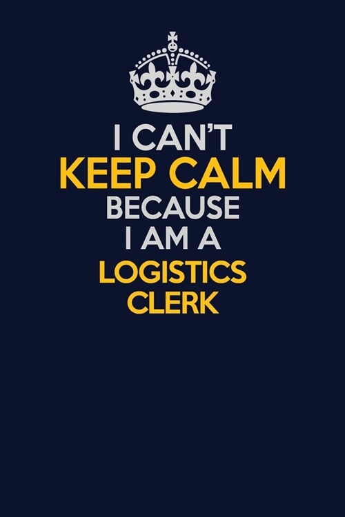 I Cant Keep Calm Because I Am A Logistics Clerk: Career journal, notebook and writing journal for encouraging men, women and kids. A framework for bu (Paperback)