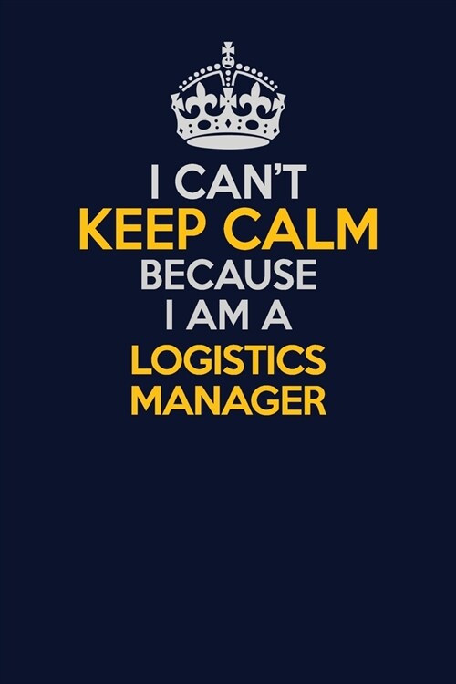 I Cant Keep Calm Because I Am A Logistics Manager: Career journal, notebook and writing journal for encouraging men, women and kids. A framework for (Paperback)