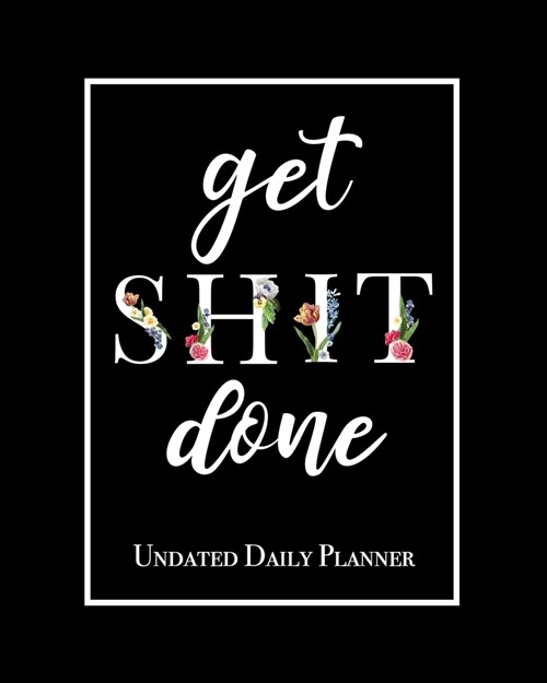 Get Shit Done - Undated Daily Planner: Black and White Floral Motivational 12 Month Daily Calendar Planner 1 Year Daily/Weekly Organizer for Business, (Paperback)