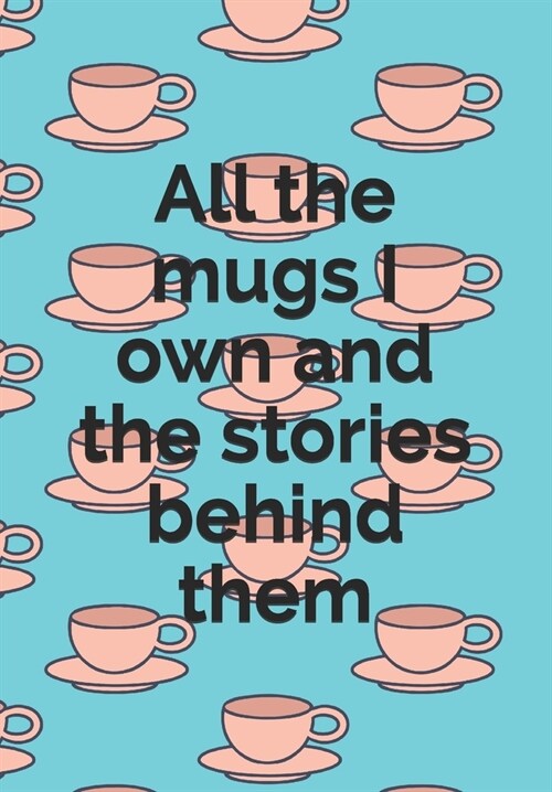 All the mugs I own and the stories behind them: Journal your life through your mugs: Blank journal with 2 prompts per page: For mug collectors (Paperback)
