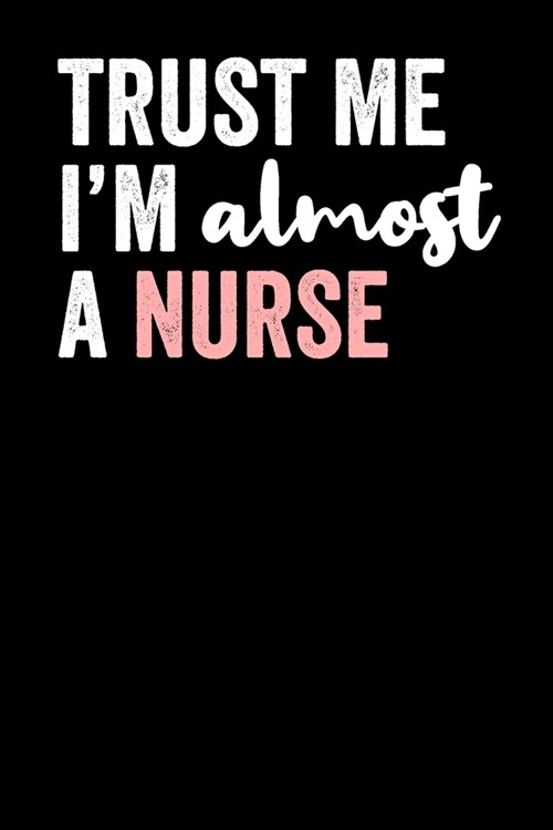 Trust Me IM Almost A Nurse: Blank Lined Notebook Journal - Gift for Nurse in Training (Paperback)